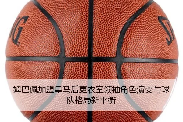 姆巴佩加盟皇马后更衣室领袖角色演变与球队格局新平衡